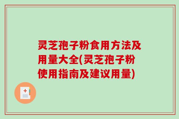 灵芝孢子粉食用方法及用量大全(灵芝孢子粉使用指南及建议用量)