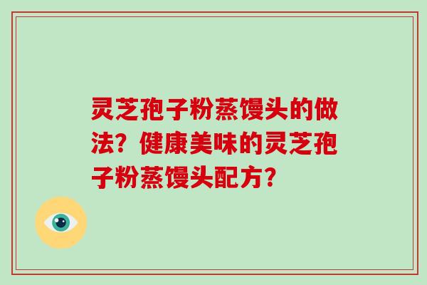 灵芝孢子粉蒸馒头的做法？健康美味的灵芝孢子粉蒸馒头配方？
