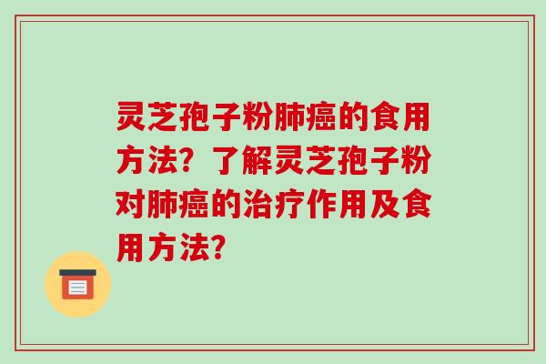 灵芝孢子粉肺癌的食用方法？了解灵芝孢子粉对肺癌的治疗作用及食用方法？