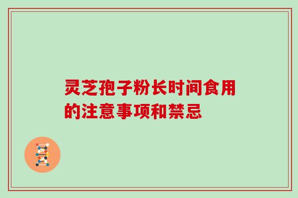 灵芝孢子粉长时间食用的注意事项和禁忌