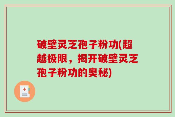 破壁灵芝孢子粉功(超越极限，揭开破壁灵芝孢子粉功的奥秘)