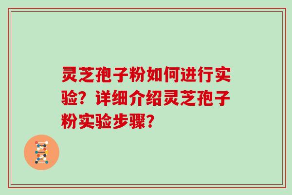 灵芝孢子粉如何进行实验？详细介绍灵芝孢子粉实验步骤？
