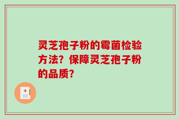 灵芝孢子粉的霉菌检验方法？保障灵芝孢子粉的品质？