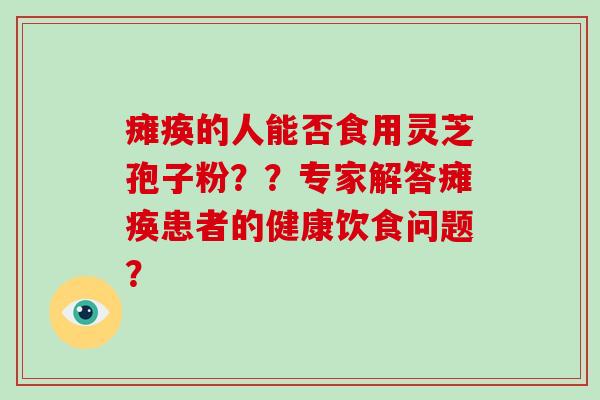 瘫痪的人能否食用灵芝孢子粉？？专家解答瘫痪患者的健康饮食问题？