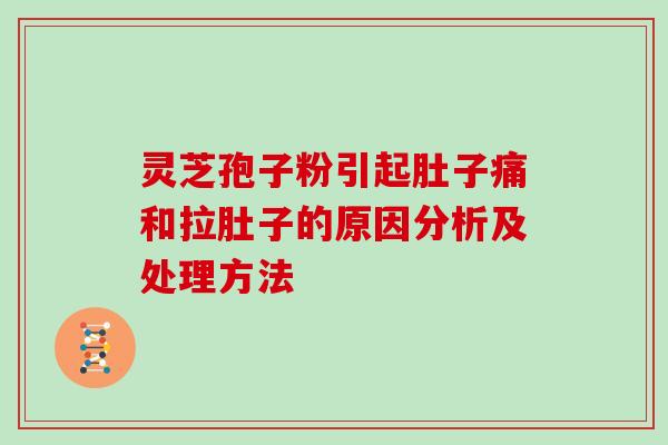 灵芝孢子粉引起肚子痛和拉肚子的原因分析及处理方法