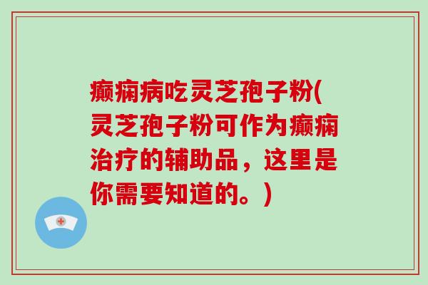 癫痫吃灵芝孢子粉(灵芝孢子粉可作为癫痫的辅助品，这里是你需要知道的。)