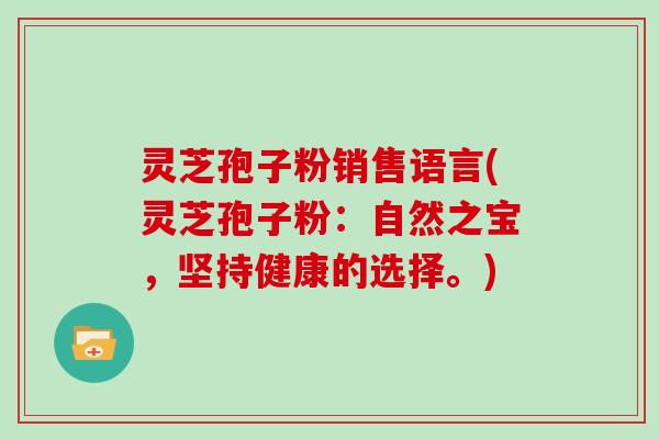 灵芝孢子粉销售语言(灵芝孢子粉：自然之宝，坚持健康的选择。)