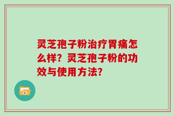 灵芝孢子粉治疗胃痛怎么样？灵芝孢子粉的功效与使用方法？