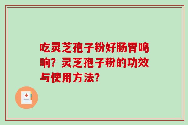 吃灵芝孢子粉好肠胃鸣响？灵芝孢子粉的功效与使用方法？