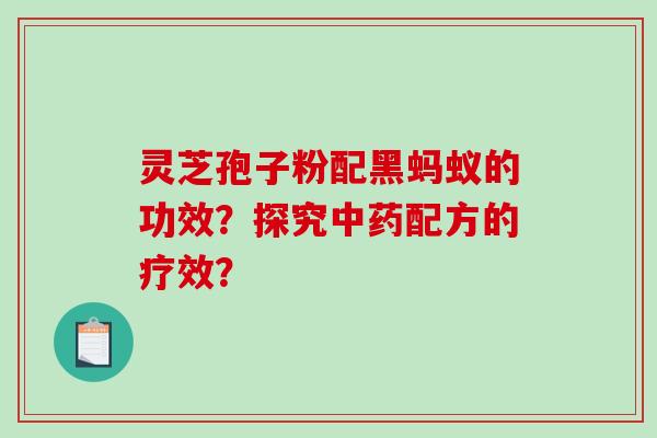 灵芝孢子粉配黑蚂蚁的功效？探究中药配方的疗效？