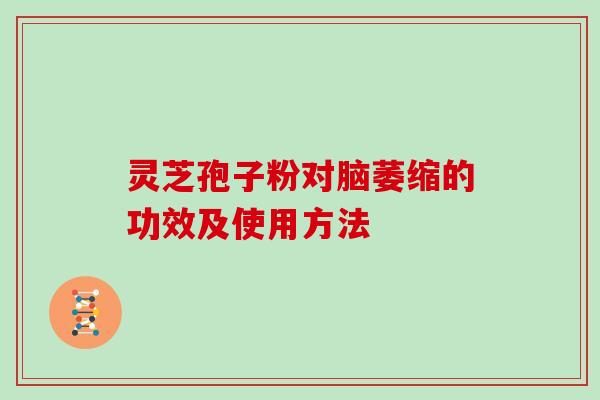灵芝孢子粉对脑萎缩的功效及使用方法