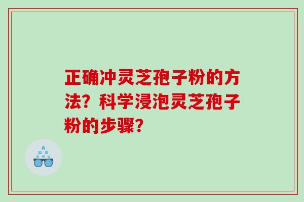 正确冲灵芝孢子粉的方法？科学浸泡灵芝孢子粉的步骤？