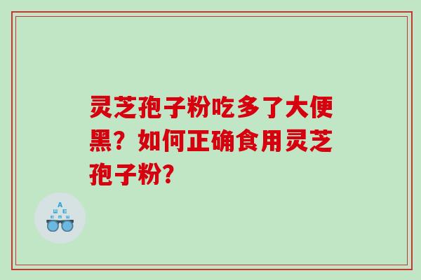 灵芝孢子粉吃多了大便黑？如何正确食用灵芝孢子粉？