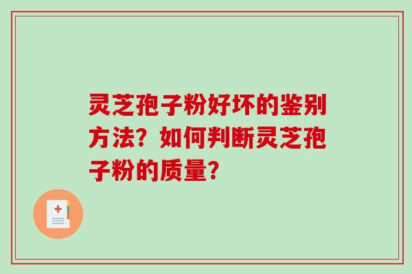 灵芝孢子粉好坏的鉴别方法？如何判断灵芝孢子粉的质量？