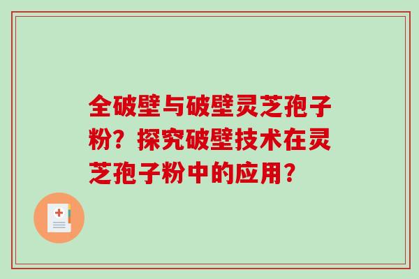 全破壁与破壁灵芝孢子粉？探究破壁技术在灵芝孢子粉中的应用？