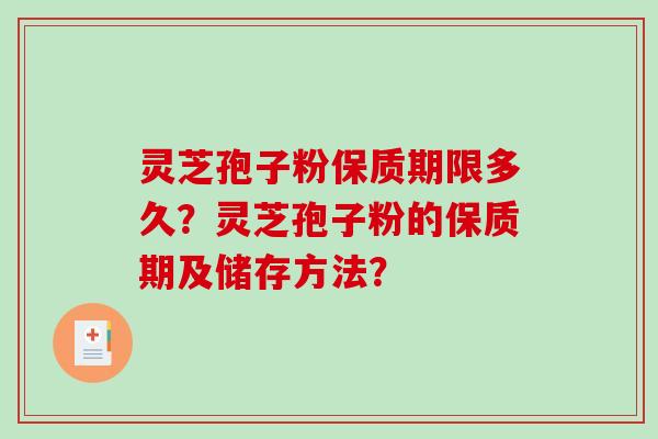 灵芝孢子粉保质期限多久？灵芝孢子粉的保质期及储存方法？