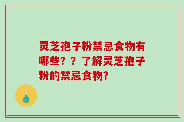 灵芝孢子粉禁忌食物有哪些？？了解灵芝孢子粉的禁忌食物？
