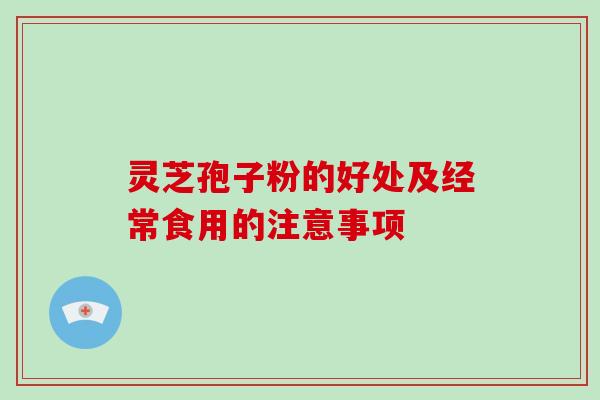 灵芝孢子粉的好处及经常食用的注意事项