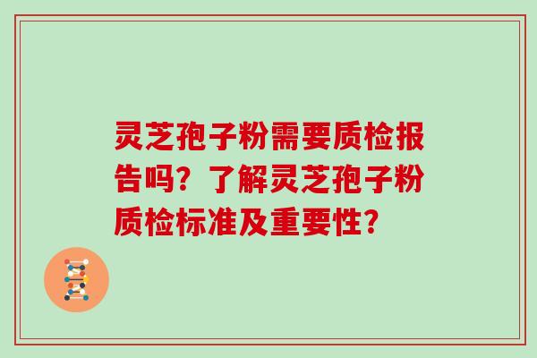 灵芝孢子粉需要质检报告吗？了解灵芝孢子粉质检标准及重要性？