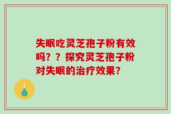 吃灵芝孢子粉有效吗？？探究灵芝孢子粉对的效果？