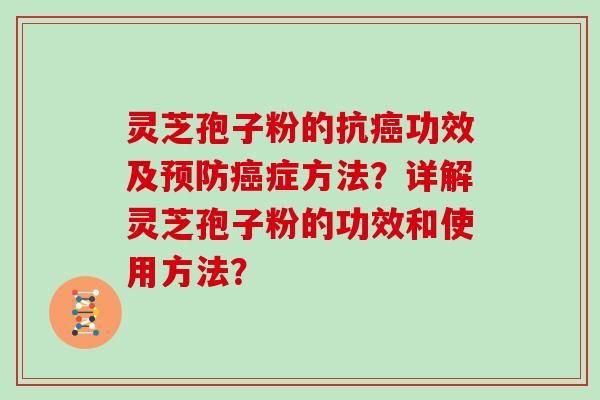 灵芝孢子粉的抗功效及症方法？详解灵芝孢子粉的功效和使用方法？