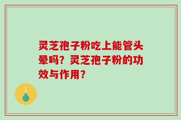 灵芝孢子粉吃上能管头晕吗？灵芝孢子粉的功效与作用？