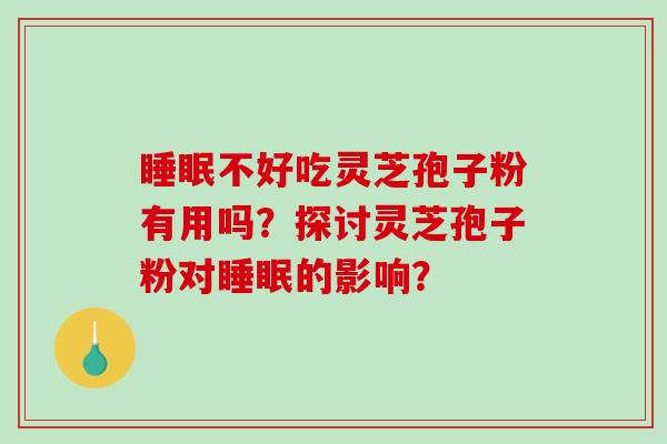 睡眠不好吃灵芝孢子粉有用吗？探讨灵芝孢子粉对睡眠的影响？