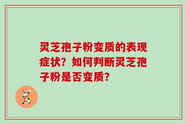 灵芝孢子粉变质的表现症状？如何判断灵芝孢子粉是否变质？