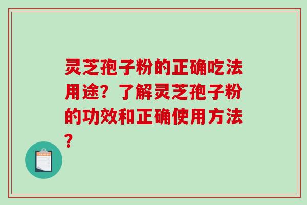 灵芝孢子粉的正确吃法用途？了解灵芝孢子粉的功效和正确使用方法？