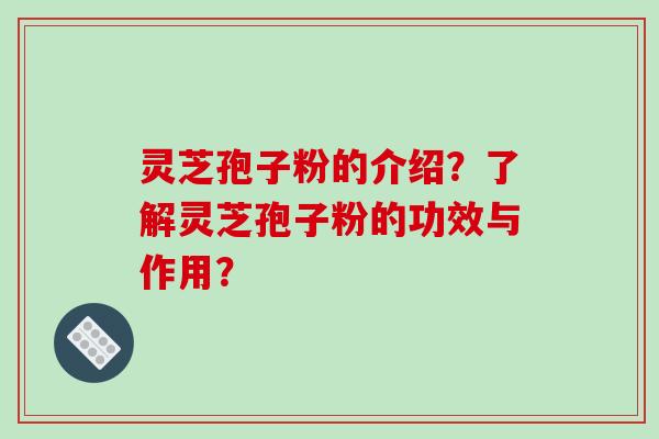 灵芝孢子粉的介绍？了解灵芝孢子粉的功效与作用？