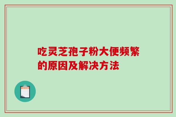 吃灵芝孢子粉大便频繁的原因及解决方法