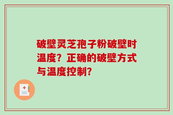 破壁灵芝孢子粉破壁时温度？正确的破壁方式与温度控制？