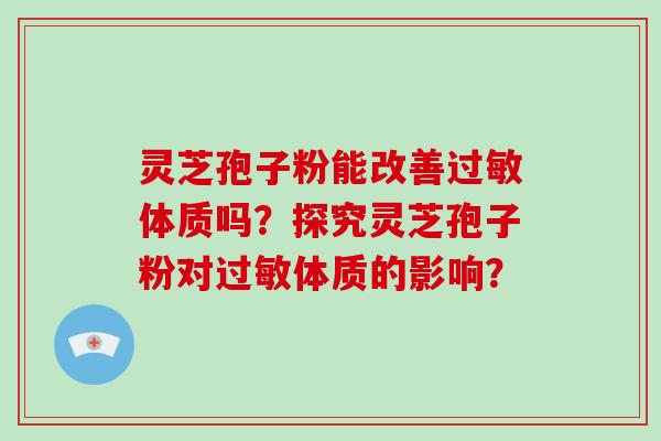 灵芝孢子粉能改善过敏体质吗？探究灵芝孢子粉对过敏体质的影响？