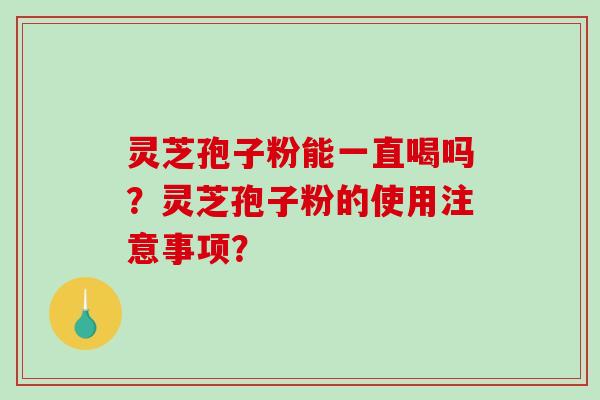 灵芝孢子粉能一直喝吗？灵芝孢子粉的使用注意事项？