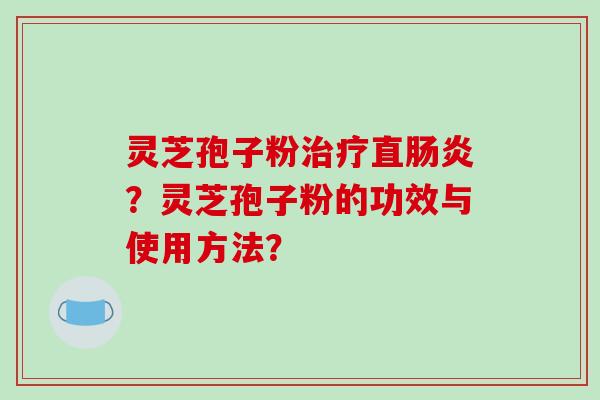 灵芝孢子粉治疗直肠炎？灵芝孢子粉的功效与使用方法？