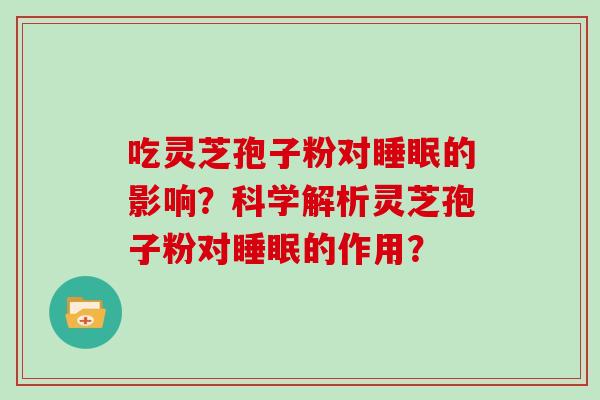 吃灵芝孢子粉对睡眠的影响？科学解析灵芝孢子粉对睡眠的作用？