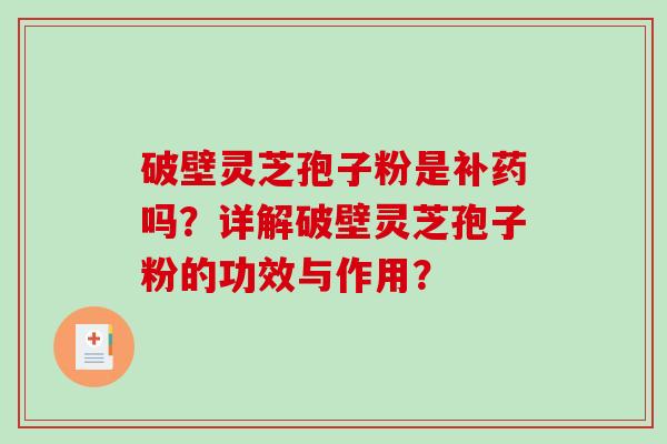 破壁灵芝孢子粉是补药吗？详解破壁灵芝孢子粉的功效与作用？