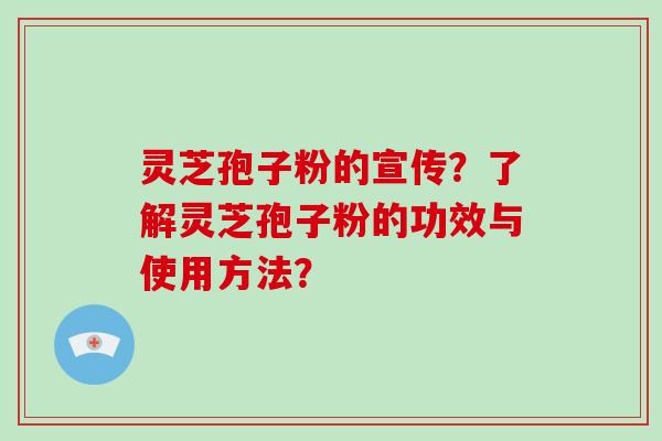 灵芝孢子粉的宣传？了解灵芝孢子粉的功效与使用方法？