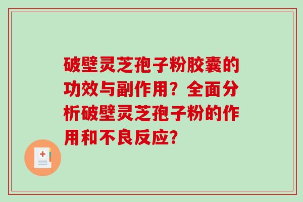 破壁灵芝孢子粉胶囊的功效与副作用？全面分析破壁灵芝孢子粉的作用和不良反应？