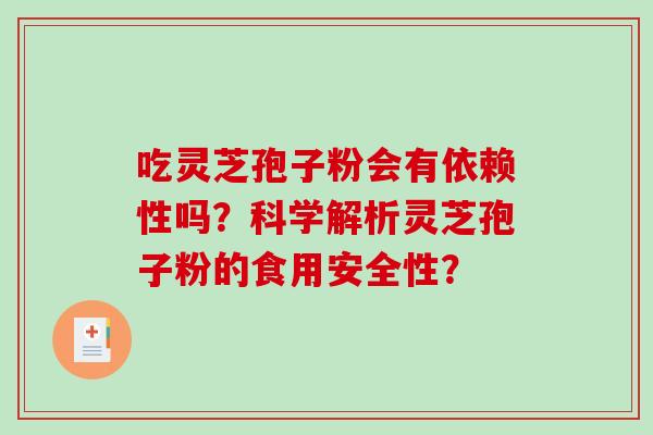 吃灵芝孢子粉会有依赖性吗？科学解析灵芝孢子粉的食用安全性？