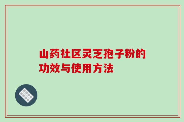 山药社区灵芝孢子粉的功效与使用方法