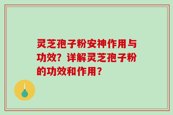 灵芝孢子粉安神作用与功效？详解灵芝孢子粉的功效和作用？