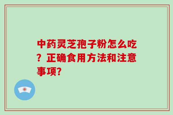 中药灵芝孢子粉怎么吃？正确食用方法和注意事项？