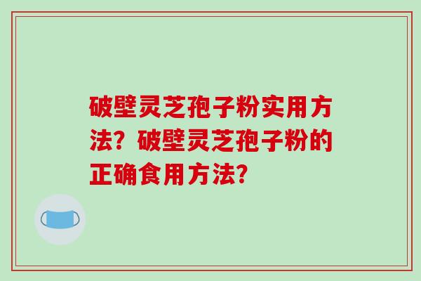 破壁灵芝孢子粉实用方法？破壁灵芝孢子粉的正确食用方法？