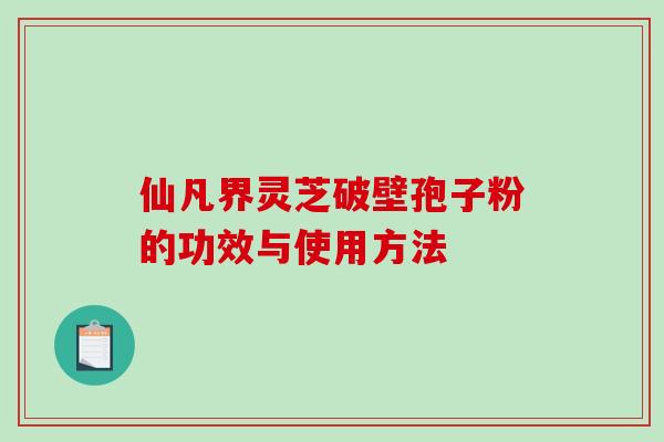 仙凡界灵芝破壁孢子粉的功效与使用方法