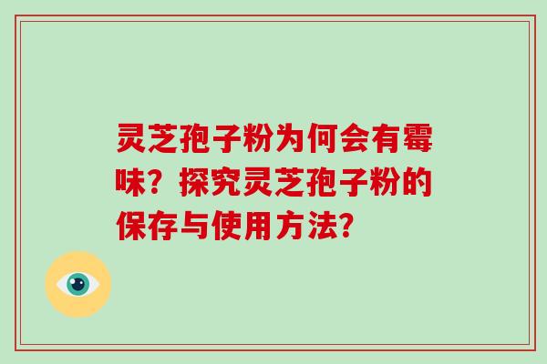 灵芝孢子粉为何会有霉味？探究灵芝孢子粉的保存与使用方法？