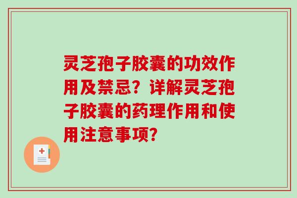 灵芝孢子胶囊的功效作用及禁忌？详解灵芝孢子胶囊的药理作用和使用注意事项？