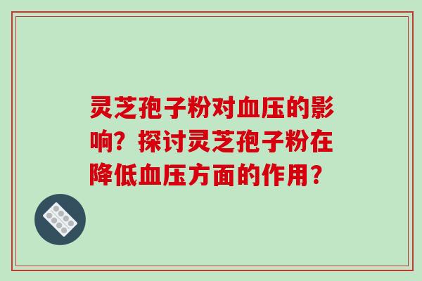 灵芝孢子粉对的影响？探讨灵芝孢子粉在降低方面的作用？