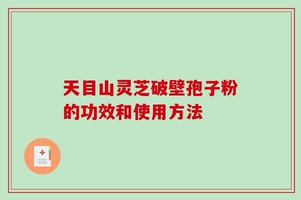 天目山灵芝破壁孢子粉的功效和使用方法