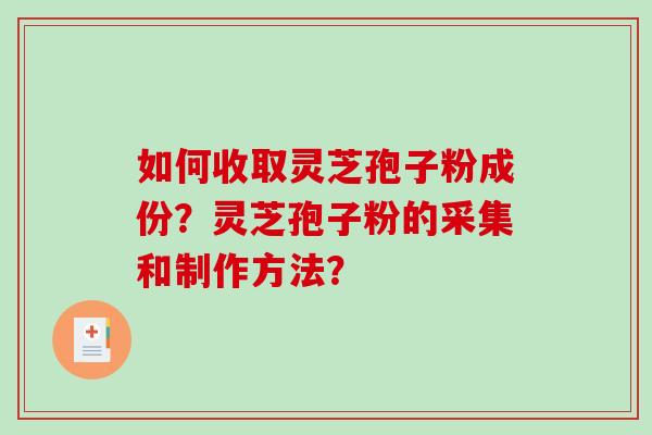 如何收取灵芝孢子粉成份？灵芝孢子粉的采集和制作方法？